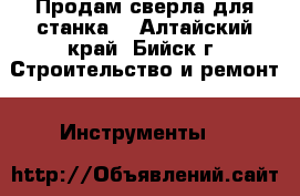 Продам сверла для станка. - Алтайский край, Бийск г. Строительство и ремонт » Инструменты   